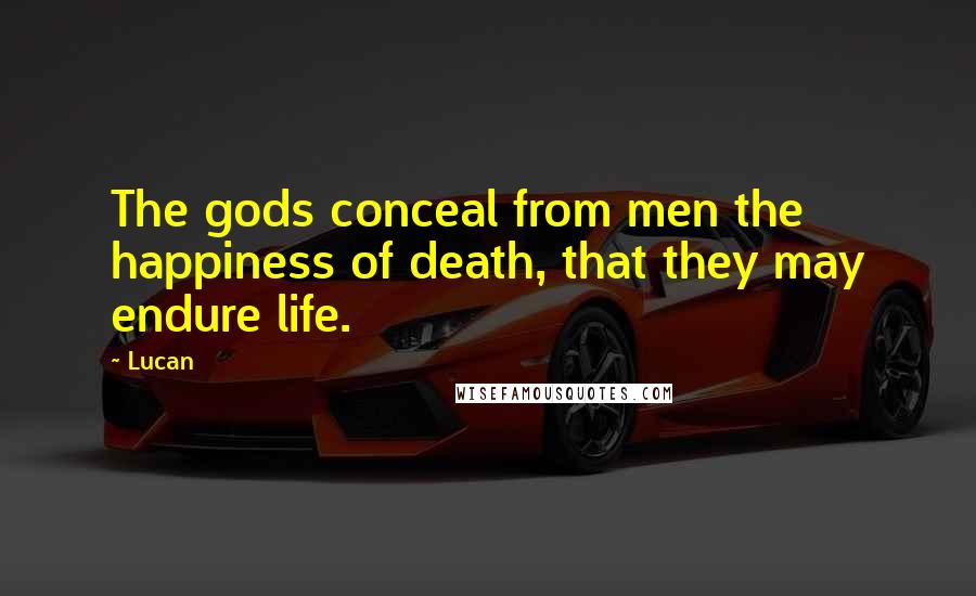 Lucan Quotes: The gods conceal from men the happiness of death, that they may endure life.