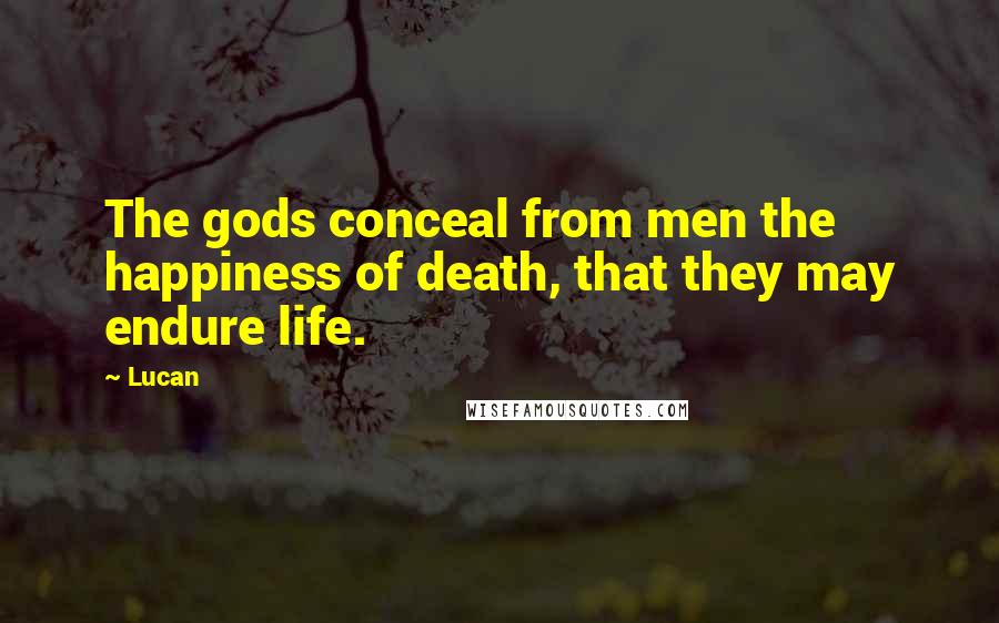 Lucan Quotes: The gods conceal from men the happiness of death, that they may endure life.