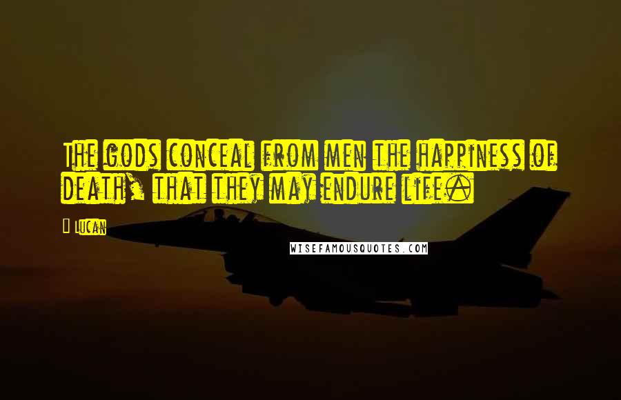Lucan Quotes: The gods conceal from men the happiness of death, that they may endure life.
