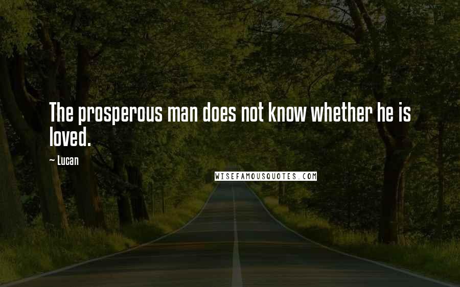 Lucan Quotes: The prosperous man does not know whether he is loved.