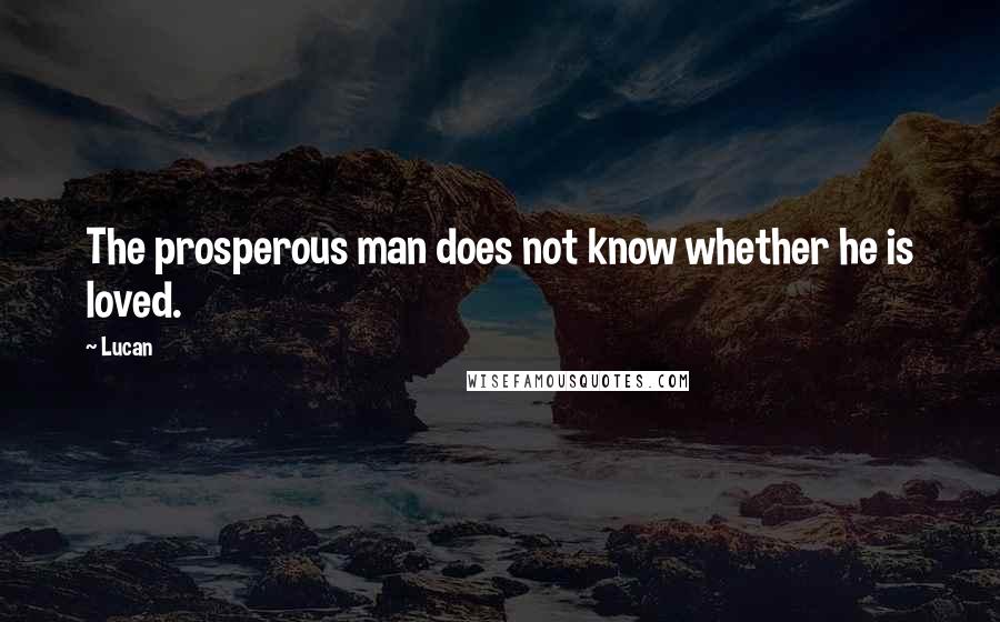 Lucan Quotes: The prosperous man does not know whether he is loved.