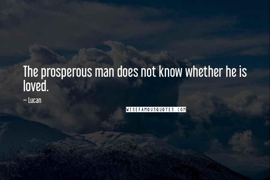 Lucan Quotes: The prosperous man does not know whether he is loved.