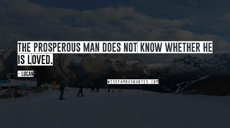 Lucan Quotes: The prosperous man does not know whether he is loved.