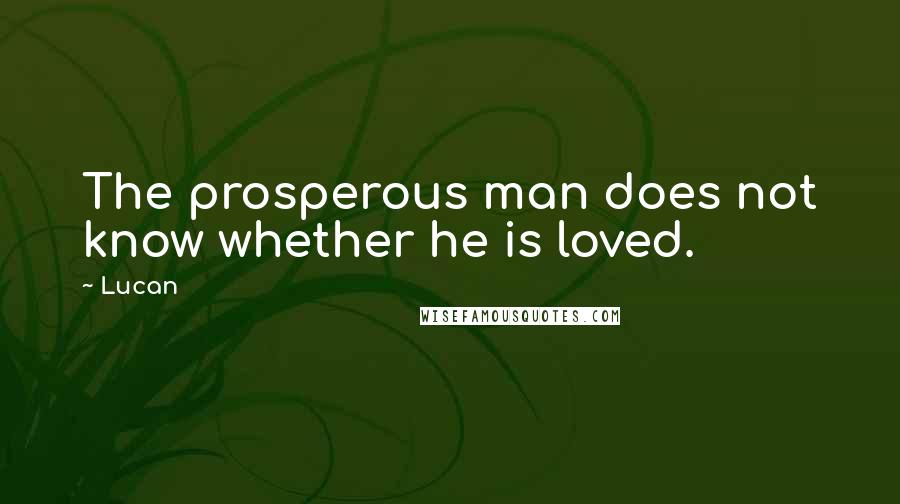 Lucan Quotes: The prosperous man does not know whether he is loved.