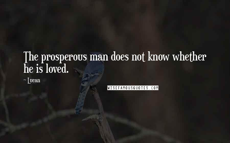 Lucan Quotes: The prosperous man does not know whether he is loved.