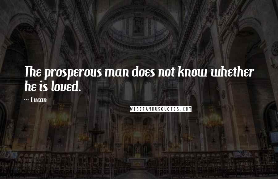 Lucan Quotes: The prosperous man does not know whether he is loved.