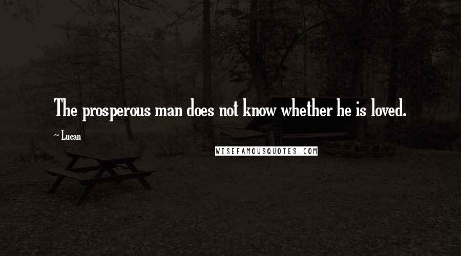 Lucan Quotes: The prosperous man does not know whether he is loved.