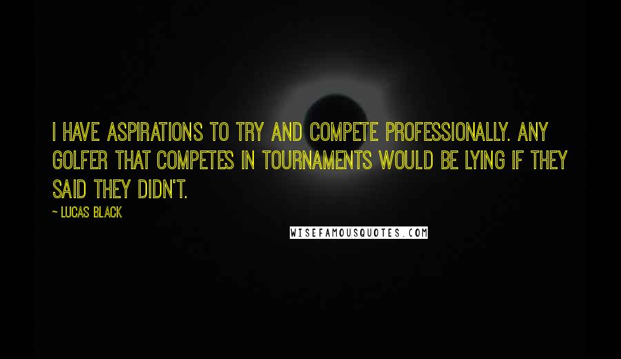 Lucas Black Quotes: I have aspirations to try and compete professionally. Any golfer that competes in tournaments would be lying if they said they didn't.