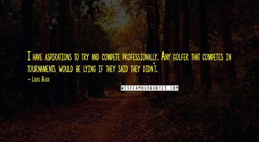 Lucas Black Quotes: I have aspirations to try and compete professionally. Any golfer that competes in tournaments would be lying if they said they didn't.