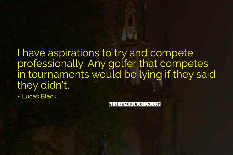 Lucas Black Quotes: I have aspirations to try and compete professionally. Any golfer that competes in tournaments would be lying if they said they didn't.