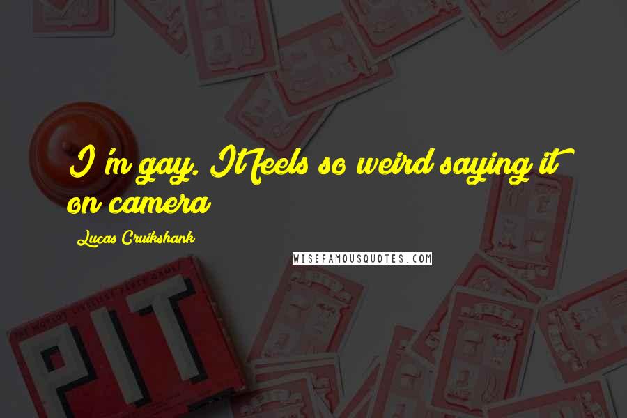 Lucas Cruikshank Quotes: I'm gay. It feels so weird saying it on camera!