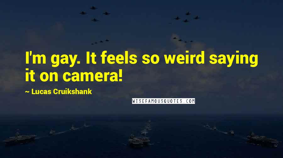 Lucas Cruikshank Quotes: I'm gay. It feels so weird saying it on camera!