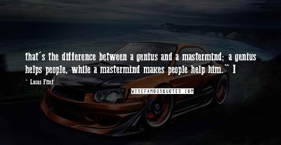 Lucas Flint Quotes: that's the difference between a genius and a mastermind; a genius helps people, while a mastermind makes people help him." I