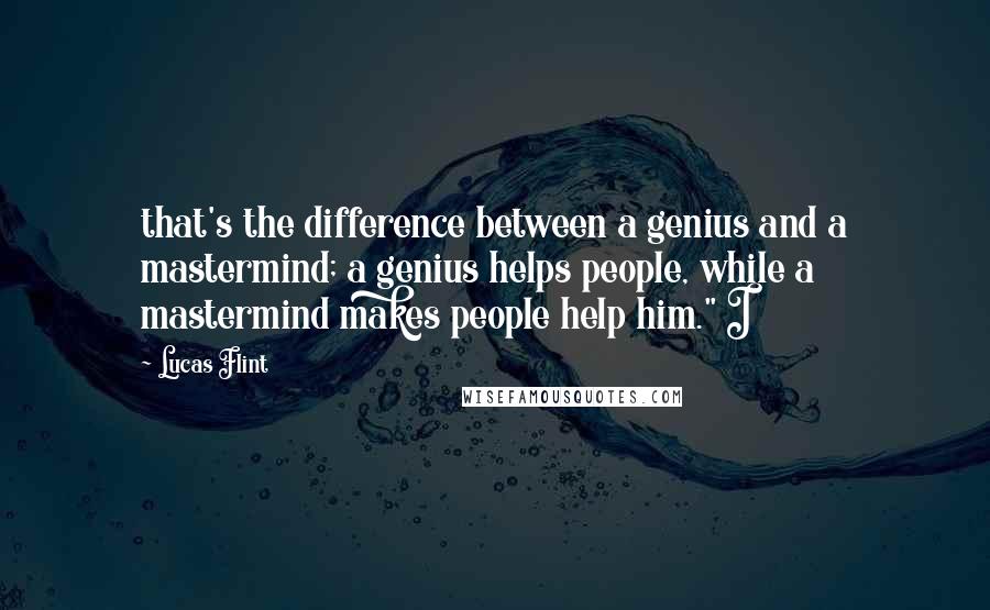 Lucas Flint Quotes: that's the difference between a genius and a mastermind; a genius helps people, while a mastermind makes people help him." I