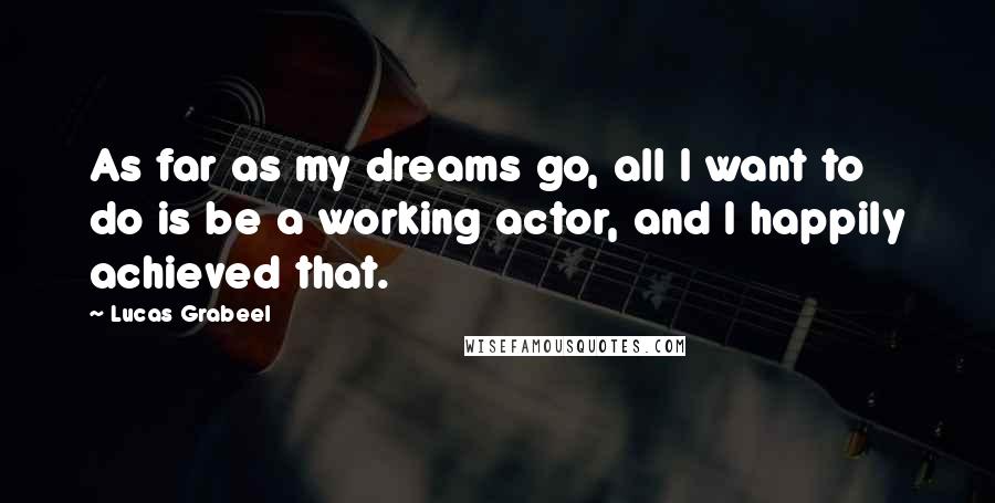 Lucas Grabeel Quotes: As far as my dreams go, all I want to do is be a working actor, and I happily achieved that.