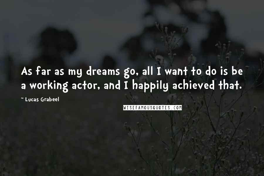 Lucas Grabeel Quotes: As far as my dreams go, all I want to do is be a working actor, and I happily achieved that.