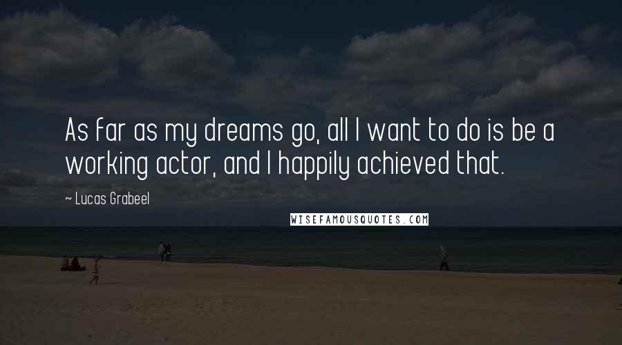 Lucas Grabeel Quotes: As far as my dreams go, all I want to do is be a working actor, and I happily achieved that.