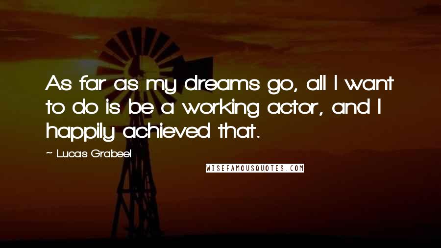 Lucas Grabeel Quotes: As far as my dreams go, all I want to do is be a working actor, and I happily achieved that.