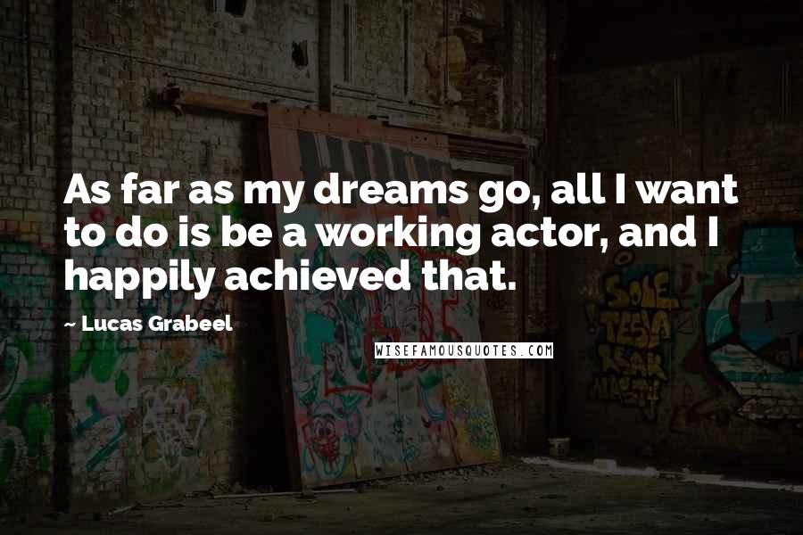 Lucas Grabeel Quotes: As far as my dreams go, all I want to do is be a working actor, and I happily achieved that.