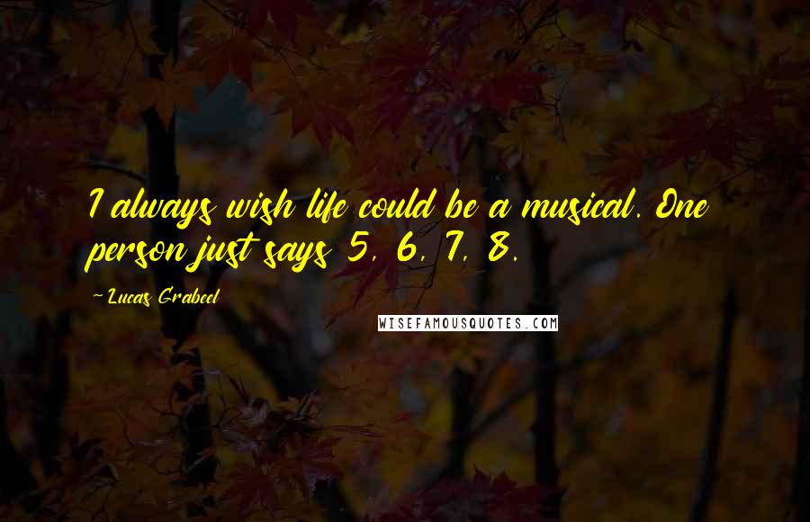 Lucas Grabeel Quotes: I always wish life could be a musical. One person just says 5, 6, 7, 8.