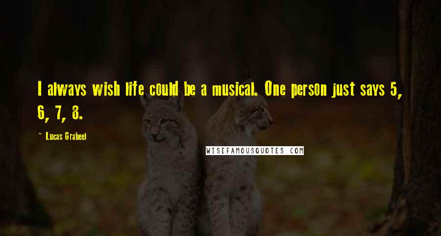 Lucas Grabeel Quotes: I always wish life could be a musical. One person just says 5, 6, 7, 8.