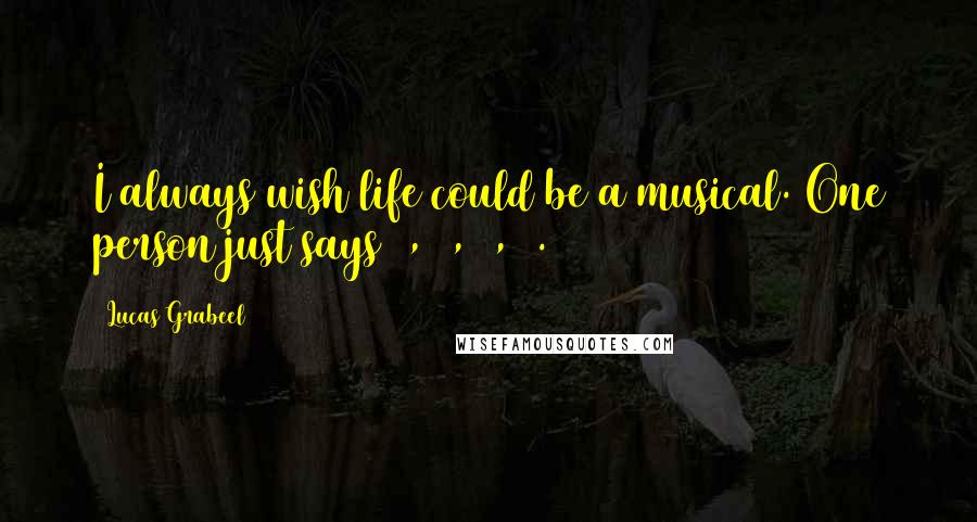 Lucas Grabeel Quotes: I always wish life could be a musical. One person just says 5, 6, 7, 8.