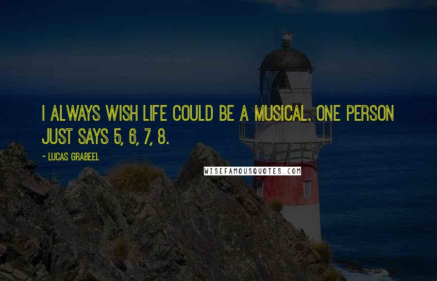 Lucas Grabeel Quotes: I always wish life could be a musical. One person just says 5, 6, 7, 8.