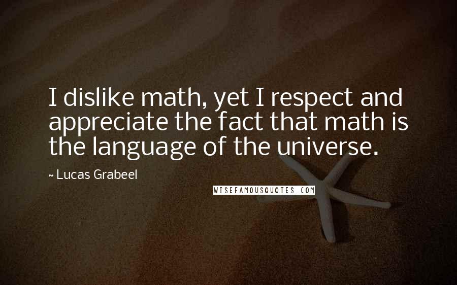 Lucas Grabeel Quotes: I dislike math, yet I respect and appreciate the fact that math is the language of the universe.