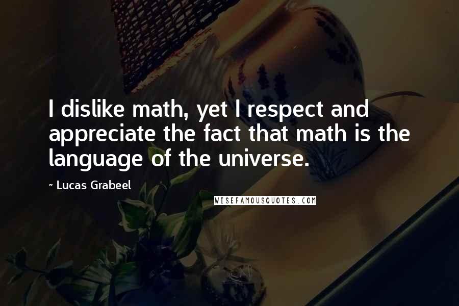 Lucas Grabeel Quotes: I dislike math, yet I respect and appreciate the fact that math is the language of the universe.