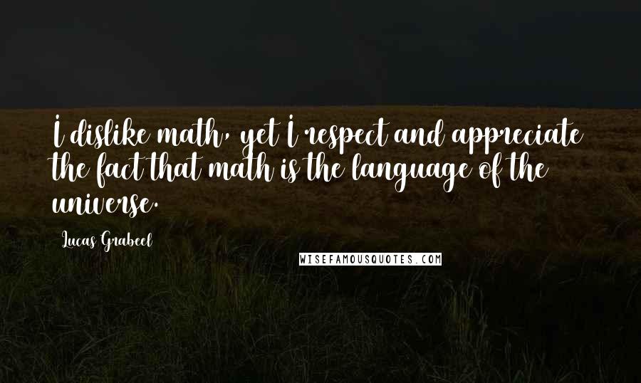 Lucas Grabeel Quotes: I dislike math, yet I respect and appreciate the fact that math is the language of the universe.