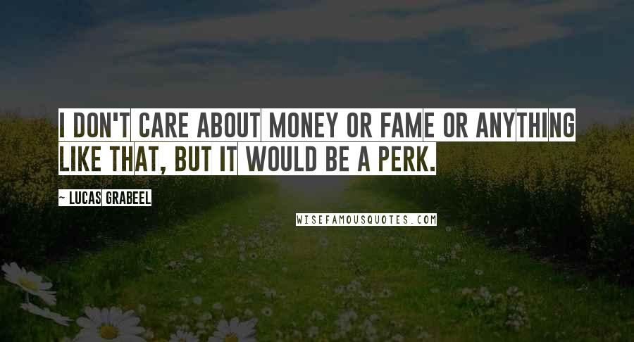 Lucas Grabeel Quotes: I don't care about money or fame or anything like that, but it would be a perk.