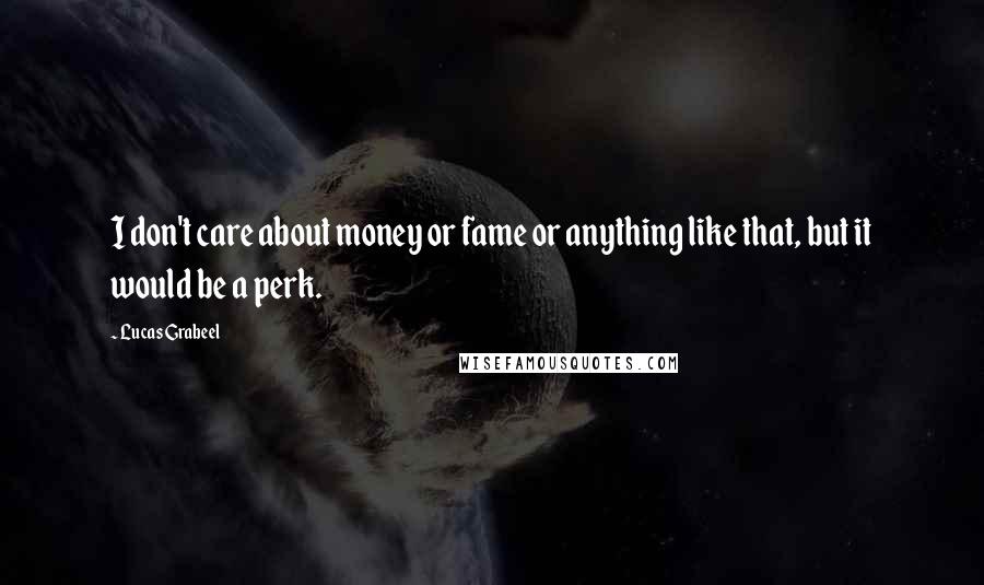 Lucas Grabeel Quotes: I don't care about money or fame or anything like that, but it would be a perk.
