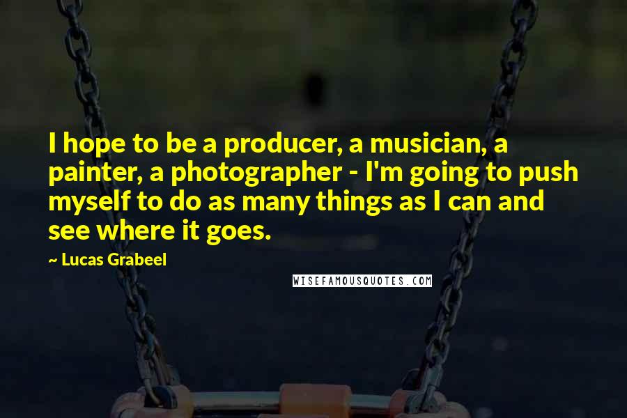 Lucas Grabeel Quotes: I hope to be a producer, a musician, a painter, a photographer - I'm going to push myself to do as many things as I can and see where it goes.