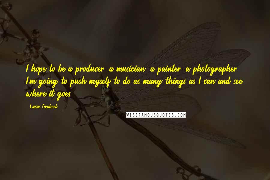 Lucas Grabeel Quotes: I hope to be a producer, a musician, a painter, a photographer - I'm going to push myself to do as many things as I can and see where it goes.