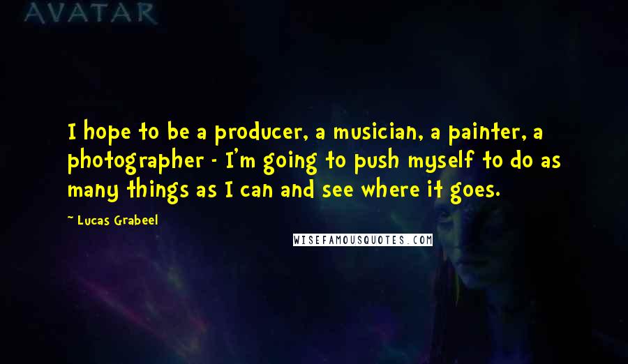 Lucas Grabeel Quotes: I hope to be a producer, a musician, a painter, a photographer - I'm going to push myself to do as many things as I can and see where it goes.
