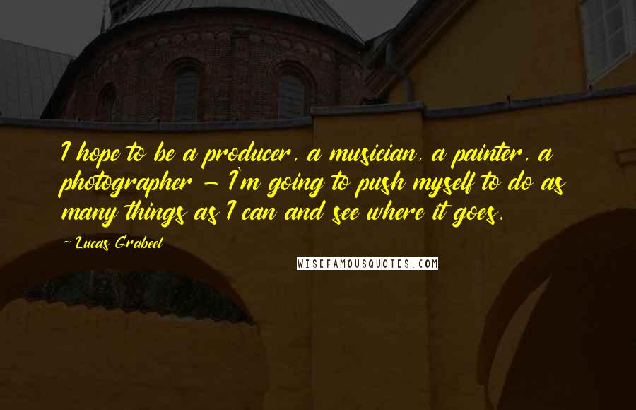 Lucas Grabeel Quotes: I hope to be a producer, a musician, a painter, a photographer - I'm going to push myself to do as many things as I can and see where it goes.