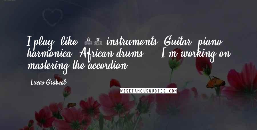 Lucas Grabeel Quotes: I play, like, 12 instruments. Guitar, piano, harmonica, African drums ... I'm working on mastering the accordion.