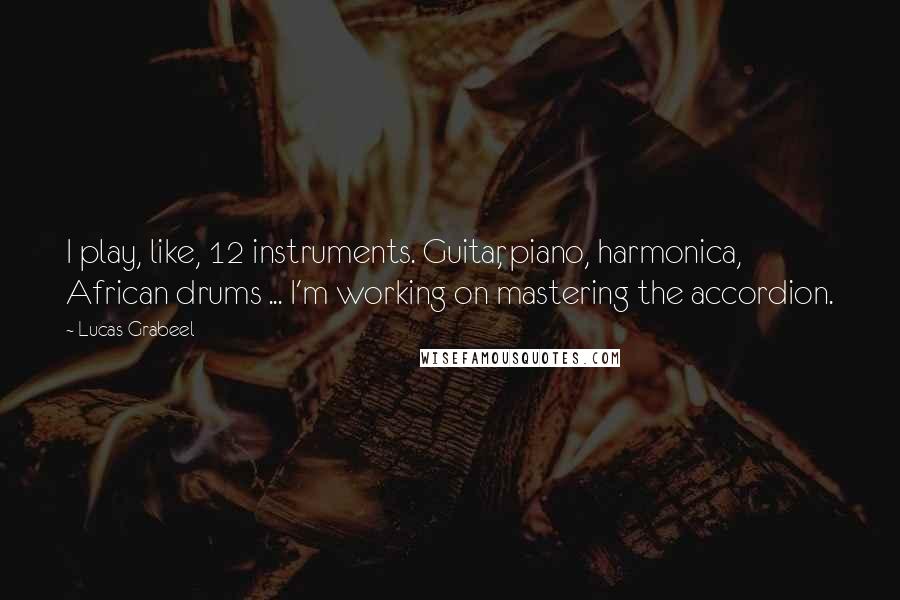 Lucas Grabeel Quotes: I play, like, 12 instruments. Guitar, piano, harmonica, African drums ... I'm working on mastering the accordion.