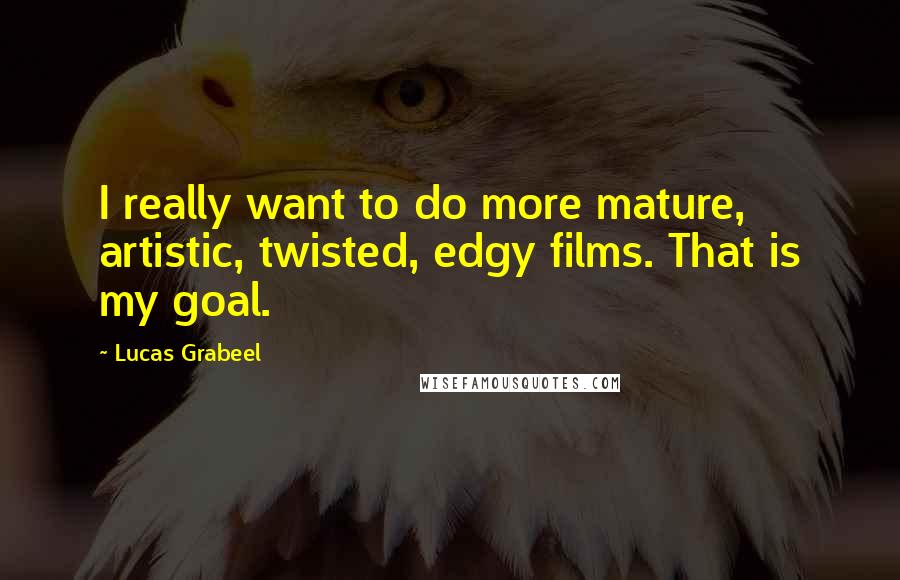 Lucas Grabeel Quotes: I really want to do more mature, artistic, twisted, edgy films. That is my goal.