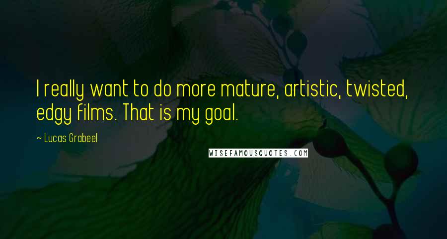Lucas Grabeel Quotes: I really want to do more mature, artistic, twisted, edgy films. That is my goal.