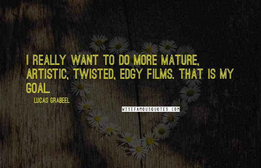 Lucas Grabeel Quotes: I really want to do more mature, artistic, twisted, edgy films. That is my goal.