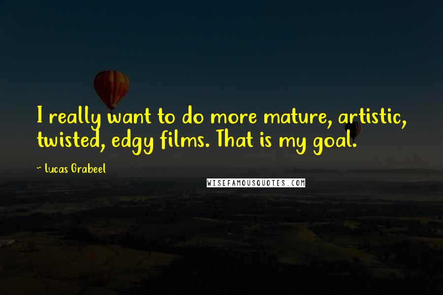 Lucas Grabeel Quotes: I really want to do more mature, artistic, twisted, edgy films. That is my goal.