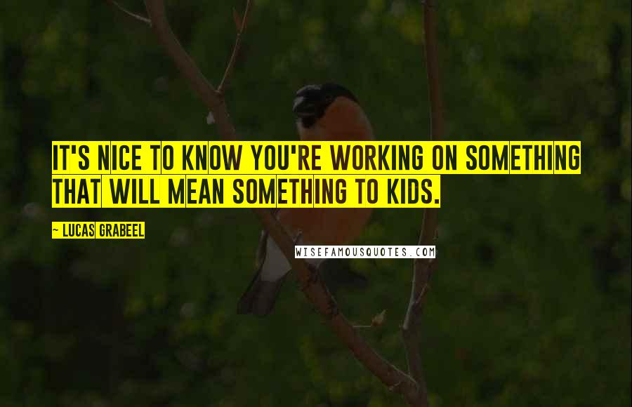 Lucas Grabeel Quotes: It's nice to know you're working on something that will mean something to kids.