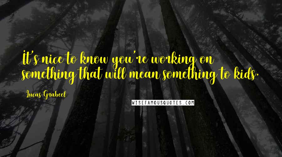 Lucas Grabeel Quotes: It's nice to know you're working on something that will mean something to kids.