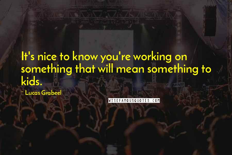 Lucas Grabeel Quotes: It's nice to know you're working on something that will mean something to kids.