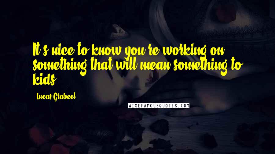 Lucas Grabeel Quotes: It's nice to know you're working on something that will mean something to kids.