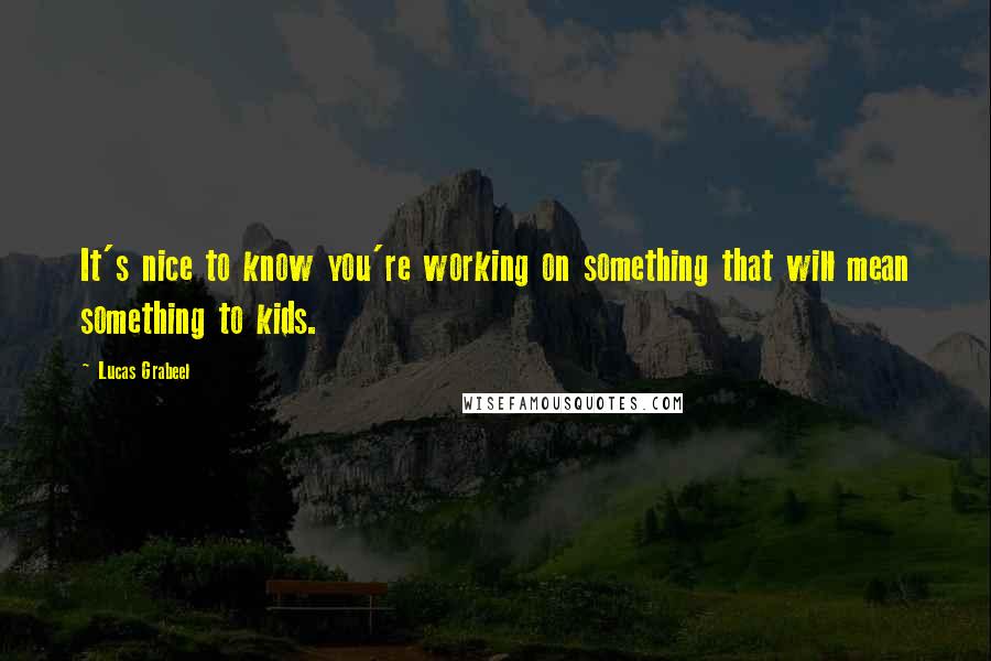 Lucas Grabeel Quotes: It's nice to know you're working on something that will mean something to kids.