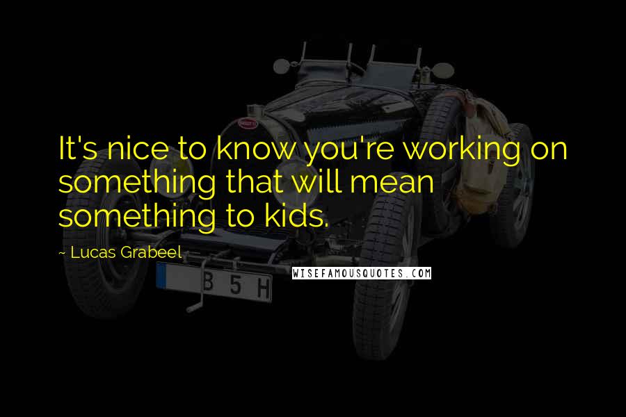 Lucas Grabeel Quotes: It's nice to know you're working on something that will mean something to kids.