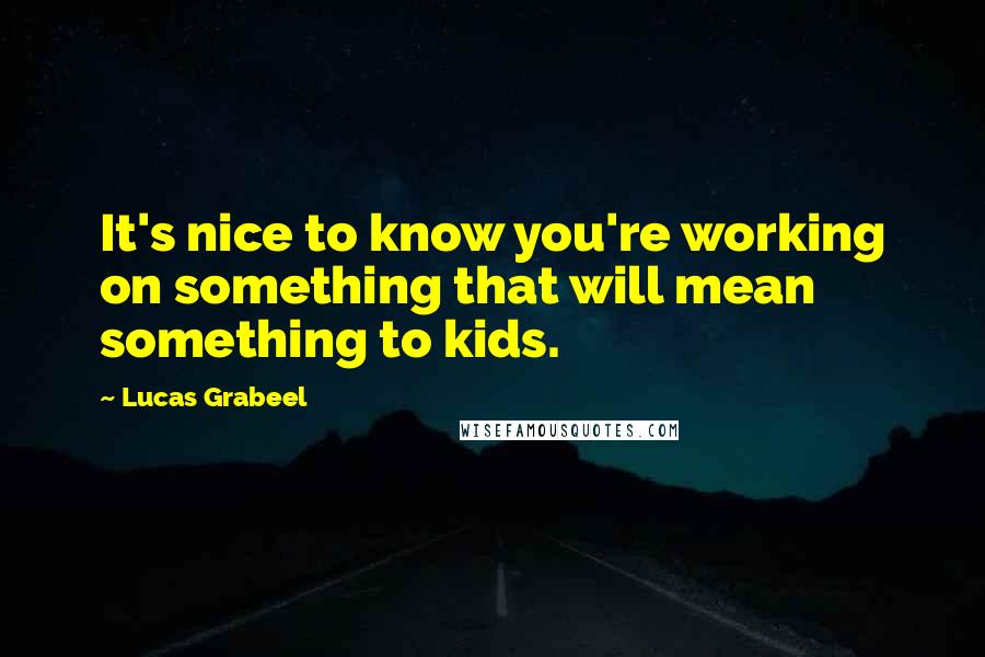 Lucas Grabeel Quotes: It's nice to know you're working on something that will mean something to kids.