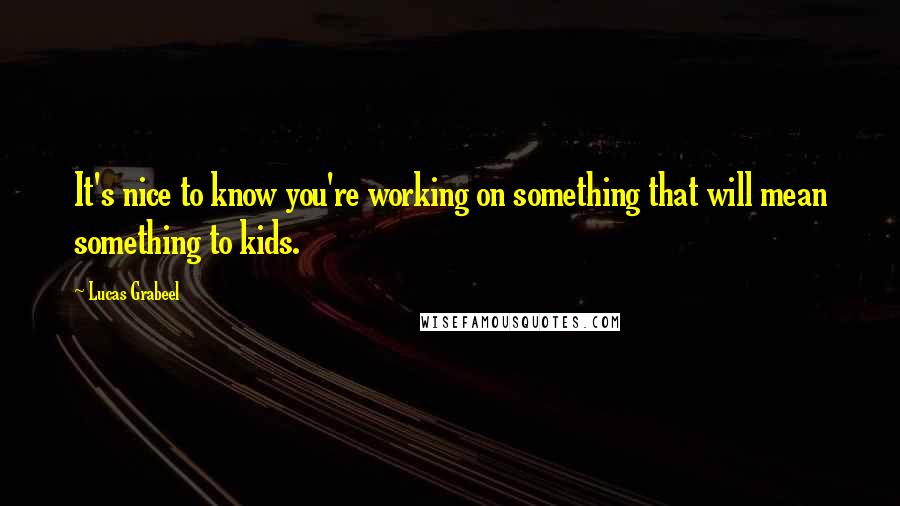 Lucas Grabeel Quotes: It's nice to know you're working on something that will mean something to kids.